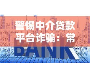警惕中介贷款平台诈骗：常见套路与防范指南