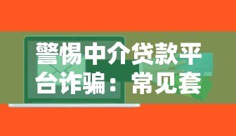 警惕中介贷款平台诈骗：常见套路与防范指南