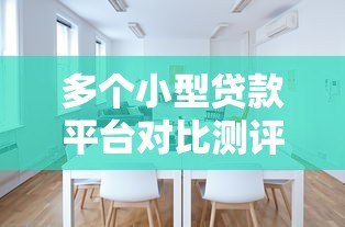 多个小型贷款平台对比测评:如何选择最适合的渠道 多个小型贷款平台对比测评:如何选择最适合的渠道