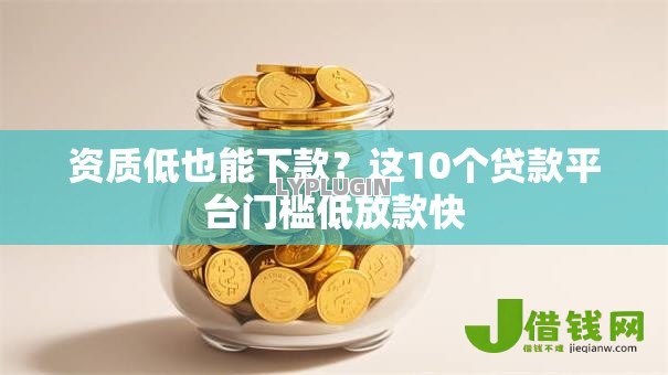 资质低也能下款?这10个贷款平台门槛低放款快 资质低也能下款?这10个贷款平台门槛低放款快