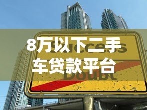8万以下二手车贷款平台推荐：低首付方案大揭秘