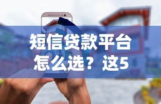 短信贷款平台怎么选?这5个正规渠道安全又靠谱 短信贷款平台怎么选?这5个正规渠道安全又靠谱