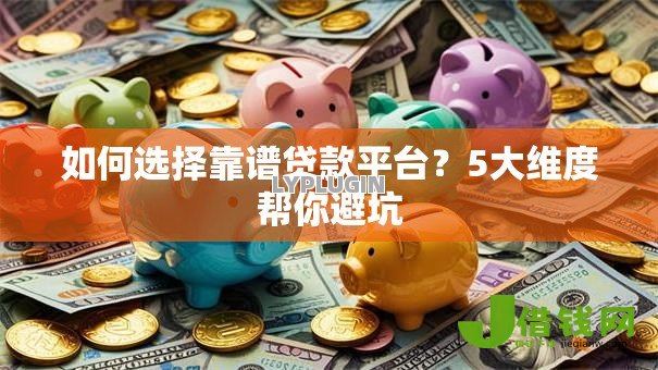 如何选择靠谱贷款平台?5大维度帮你避坑 如何选择靠谱贷款平台?5大维度帮你避坑