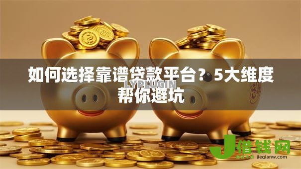 如何选择靠谱贷款平台?5大维度帮你避坑 如何选择靠谱贷款平台?5大维度帮你避坑