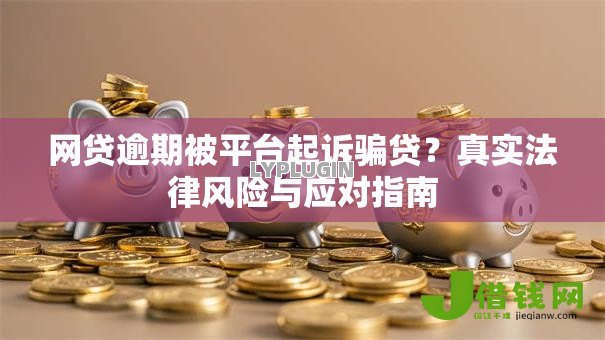 网贷逾期被平台起诉骗贷？真实法律风险与应对指南