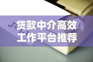 贷款中介高效工作平台推荐:专业工具提升获客转化率 贷款中介高效工作平台推荐:专业工具提升获客转化率