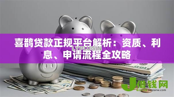 喜鹊贷款正规平台解析：资质、利息、申请流程全攻略