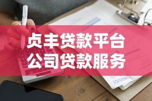 贞丰贷款平台公司贷款服务解析:正规、低息、快速到账 贞丰贷款平台公司贷款服务解析:正规、低息、快速到账