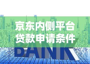 京东内侧平台贷款申请条件、流程、利率全解析 京东内侧平台贷款申请条件、流程、利率全解析