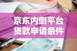 京东内侧平台贷款申请条件、流程、利率全解析 京东内侧平台贷款申请条件、流程、利率全解析