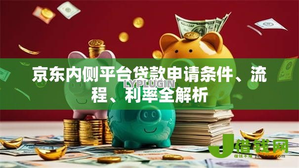 京东内侧平台贷款申请条件、流程、利率全解析 京东内侧平台贷款申请条件、流程、利率全解析
