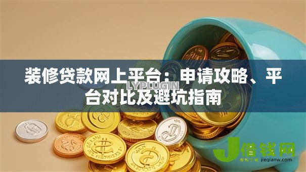 装修贷款网上平台:申请攻略、平台对比及避坑指南 装修贷款网上平台:申请攻略、平台对比及避坑指南