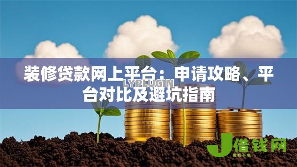 装修贷款网上平台:申请攻略、平台对比及避坑指南 装修贷款网上平台:申请攻略、平台对比及避坑指南