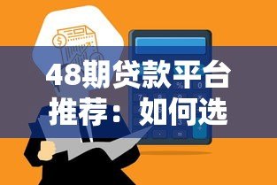 48期贷款平台推荐:如何选择最适合的分期贷? 48期贷款平台推荐:如何选择最适合的分期贷?