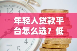 年轻人贷款平台怎么选?低利率+避坑指南看这篇 年轻人贷款平台怎么选?低利率+避坑指南看这篇