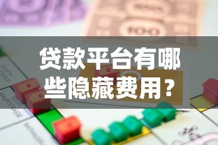 贷款平台有哪些隐藏费用?全面解析常见收费项目 贷款平台有哪些隐藏费用?全面解析常见收费项目