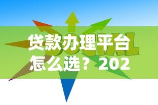 贷款办理平台怎么选?2023年靠谱渠道推荐指南 贷款办理平台怎么选?2023年靠谱渠道推荐指南