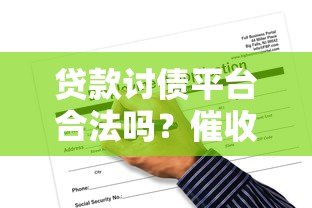 贷款讨债平台合法吗?催收流程、风险与应对方法全解析 贷款讨债平台合法吗?催收流程、风险与应对方法全解析