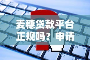 麦穗贷款平台正规吗?申请条件、利率及常见问题解析 麦穗贷款平台正规吗?申请条件、利率及常见问题解析