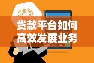 贷款平台如何高效发展业务?详解获客、风控与合规策略 贷款平台如何高效发展业务?详解获客、风控与合规策略