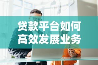贷款平台如何高效发展业务?详解获客、风控与合规策略 贷款平台如何高效发展业务?详解获客、风控与合规策略