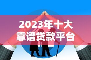 2023年十大靠谱贷款平台推荐:正规低息额度高 2023年十大靠谱贷款平台推荐:正规低息额度高