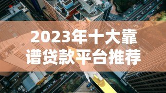 2023年十大靠谱贷款平台推荐:正规低息额度高 2023年十大靠谱贷款平台推荐:正规低息额度高