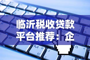 临沂税收贷款平台推荐：企业主必看的税贷申请攻略