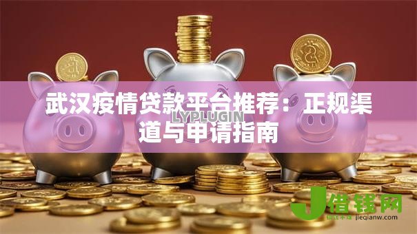 武汉疫情贷款平台推荐:正规渠道与申请指南 武汉疫情贷款平台推荐:正规渠道与申请指南