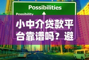 小中介贷款平台靠谱吗?避坑指南与选择技巧全解析 小中介贷款平台靠谱吗?避坑指南与选择技巧全解析