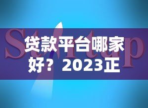 贷款平台哪家好？2023正规靠谱平台推荐+避坑指南