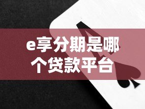 e享分期是哪个贷款平台?正规持牌机构背景解析 e享分期是哪个贷款平台?正规持牌机构背景解析