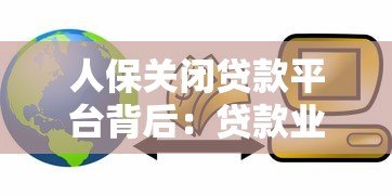 人保关闭贷款平台背后：贷款业务调整与用户应对指南