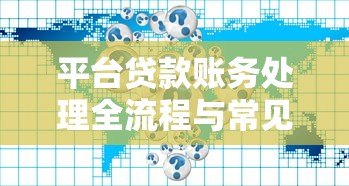 平台贷款账务处理全流程与常见问题指南 平台贷款账务处理全流程与常见问题指南