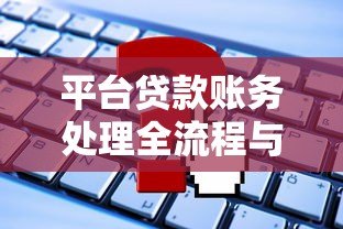 平台贷款账务处理全流程与常见问题指南 平台贷款账务处理全流程与常见问题指南