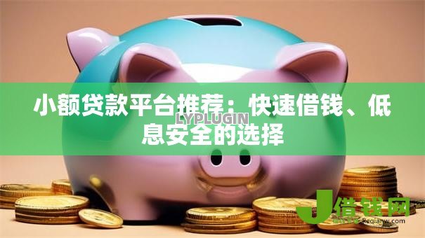 小额贷款平台推荐：快速借钱、低息安全的选择