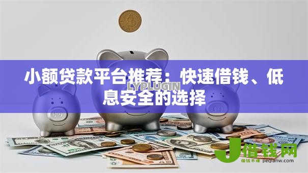 小额贷款平台推荐：快速借钱、低息安全的选择