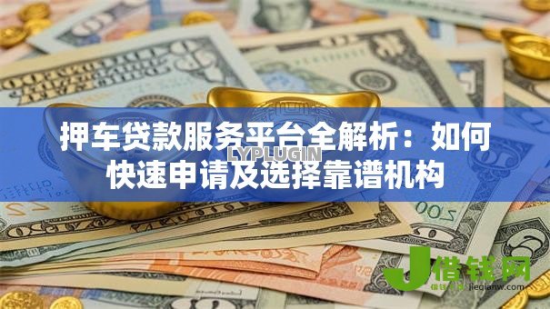 押车贷款服务平台全解析：如何快速申请及选择靠谱机构