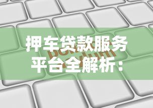 押车贷款服务平台全解析：如何快速申请及选择靠谱机构