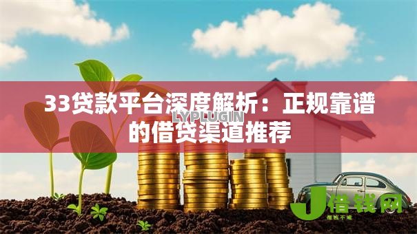33贷款平台深度解析:正规靠谱的借贷渠道推荐 33贷款平台深度解析:正规靠谱的借贷渠道推荐