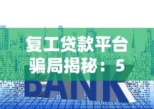 复工贷款平台骗局揭秘:5大套路与避坑指南 复工贷款平台骗局揭秘:5大套路与避坑指南