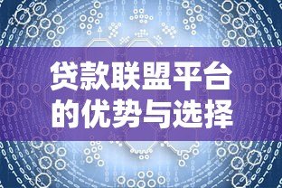 贷款联盟平台的优势与选择技巧:一站式解决资金需求 贷款联盟平台的优势与选择技巧:一站式解决资金需求