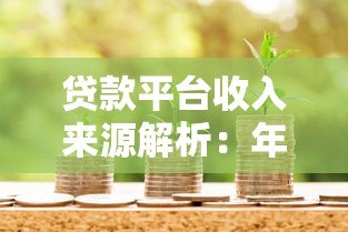 贷款平台收入来源解析:年赚千万的盈利模式 贷款平台收入来源解析:年赚千万的盈利模式