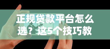 正规贷款平台怎么选?这5个技巧教你避开网贷陷阱 正规贷款平台怎么选?这5个技巧教你避开网贷陷阱
