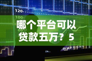 哪个平台可以贷款五万?5大正规渠道详细对比 哪个平台可以贷款五万?5大正规渠道详细对比