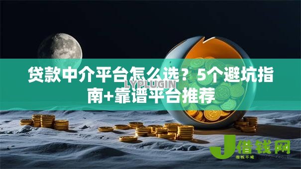 贷款中介平台怎么选？5个避坑指南+靠谱平台推荐