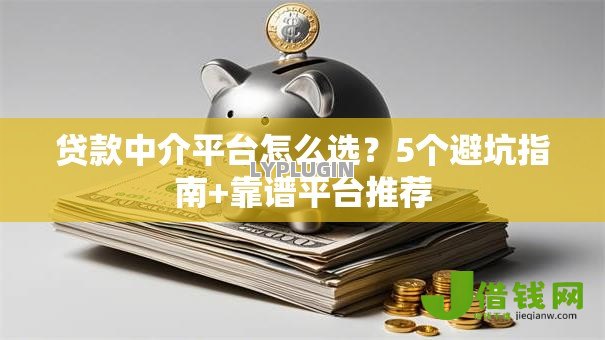 贷款中介平台怎么选？5个避坑指南+靠谱平台推荐