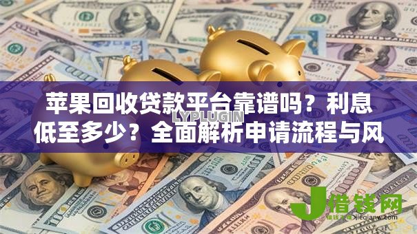 苹果回收贷款平台靠谱吗?利息低至多少?全面解析申请流程与风险 苹果回收贷款平台靠谱吗?利息低至多少?全面解析申请流程与风险