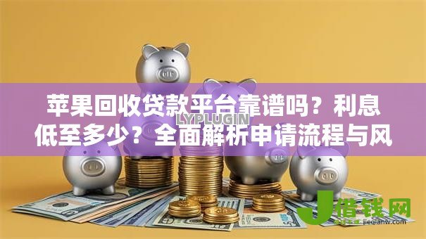 苹果回收贷款平台靠谱吗?利息低至多少?全面解析申请流程与风险 苹果回收贷款平台靠谱吗?利息低至多少?全面解析申请流程与风险