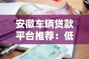 安徽车辆贷款平台推荐：低利率、正规渠道、快速放款指南